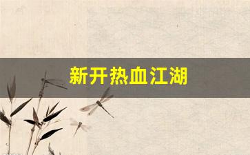 新开热血江湖(新开热血江湖网站) (2)