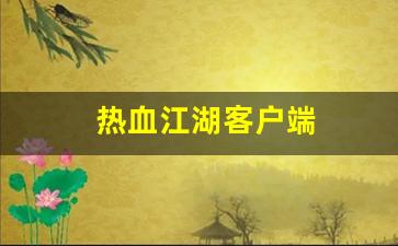 今日新开热血江湖网站：热血江湖客户端(热血江湖客户端储存了什么) (4)