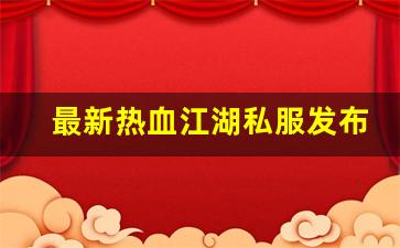 最新热血江湖私服发布网(最新热血江湖sf发布网) (2)