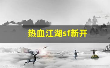 热血江湖sf新开(热血江湖手游私sf平台)