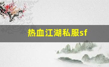 热血江湖私服sf(热血江湖最新sf发布网)