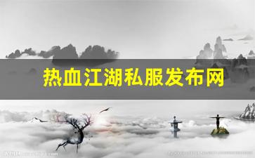 新热血江湖私服：热血江湖私服发布网(热血江湖私发网6000) (5)