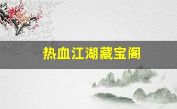 热血江湖新开sf：热血江湖藏宝阁(热血江湖手游藏宝阁)