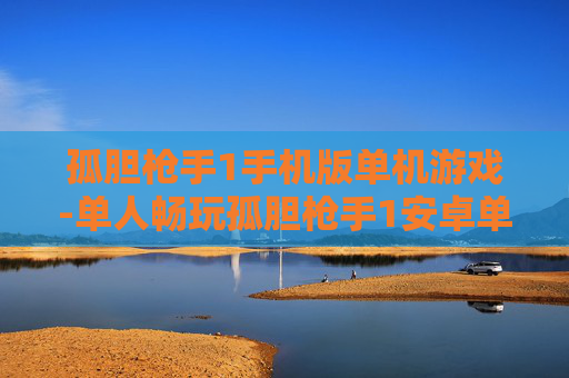 孤胆枪手1手机版单机游戏-单人畅玩孤胆枪手1安卓单机手游体验