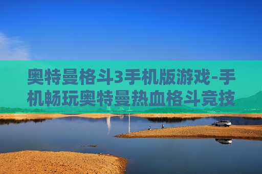 奥特曼格斗3手机版游戏-手机畅玩奥特曼热血格斗竞技游戏