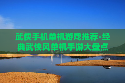 武侠手机单机游戏推荐-经典武侠风单机手游大盘点