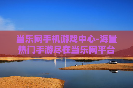 当乐网手机游戏中心-海量热门手游尽在当乐网平台