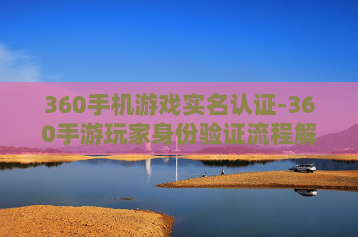 360手机游戏实名认证-360手游玩家身份验证流程解析