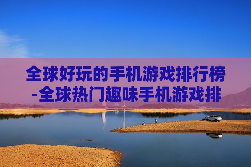 全球好玩的手机游戏排行榜-全球热门趣味手机游戏排名情况