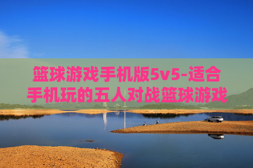 篮球游戏手机版5v5-适合手机玩的五人对战篮球游戏