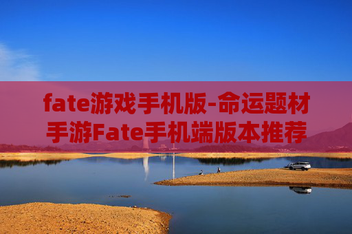 fate游戏手机版-命运题材手游Fate手机端版本推荐