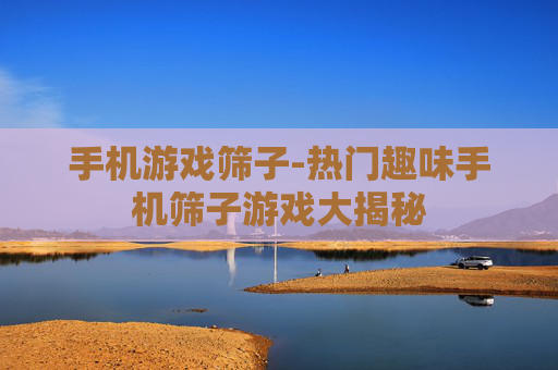 手机游戏筛子-热门趣味手机筛子游戏大揭秘