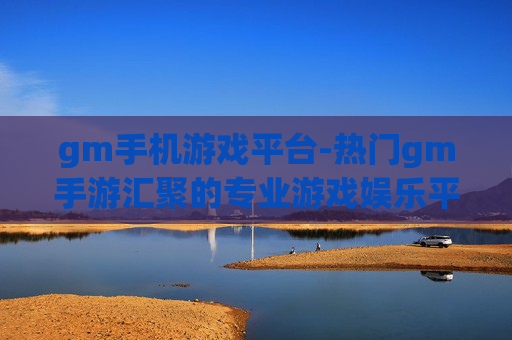 gm手机游戏平台-热门gm手游汇聚的专业游戏娱乐平台