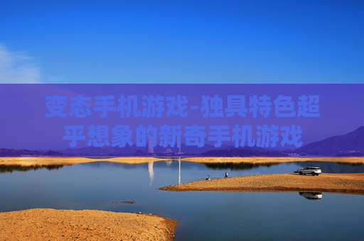 变态手机游戏-独具特色超乎想象的新奇手机游戏