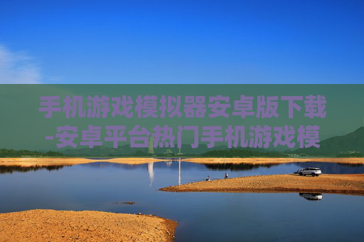 手机游戏模拟器安卓版下载-安卓平台热门手机游戏模拟器资源获取