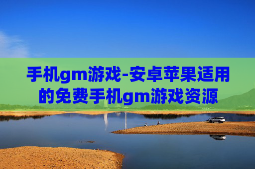 手机gm游戏-安卓苹果适用的免费手机gm游戏资源 手机gm游戏-安卓苹果适用的免费手机gm游戏资源