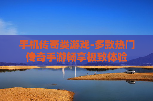 手机传奇类游戏-多款热门传奇手游畅享极致体验