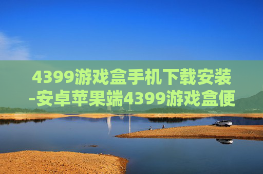 4399游戏盒手机下载安装-安卓苹果端4399游戏盒便捷下载途径