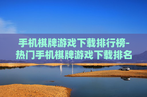 手机棋牌游戏下载排行榜-热门手机棋牌游戏下载排名情况