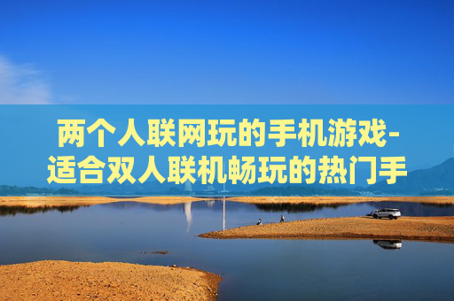 两个人联网玩的手机游戏-适合双人联机畅玩的热门手机游戏