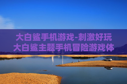 大白鲨手机游戏-刺激好玩大白鲨主题手机冒险游戏体验