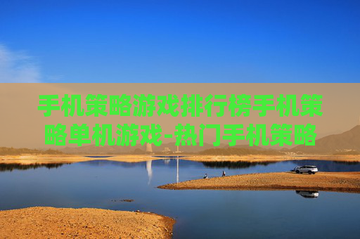 手机策略游戏排行榜手机策略单机游戏-热门手机策略单机游戏权威排名一览