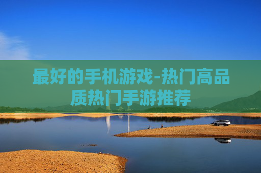 最好的手机游戏-热门高品质热门手游推荐