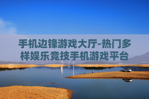手机边锋游戏大厅-热门多样娱乐竞技手机游戏平台