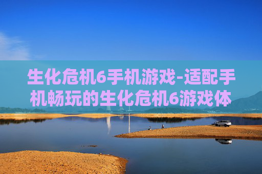 生化危机6手机游戏-适配手机畅玩的生化危机6游戏体验