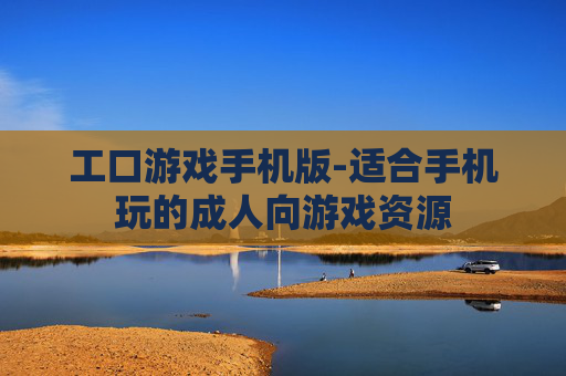 工口游戏手机版-适合手机玩的成人向游戏资源