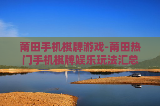 莆田手机棋牌游戏-莆田热门手机棋牌娱乐玩法汇总