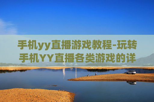 手机yy直播游戏教程-玩转手机YY直播各类游戏的详细指引
