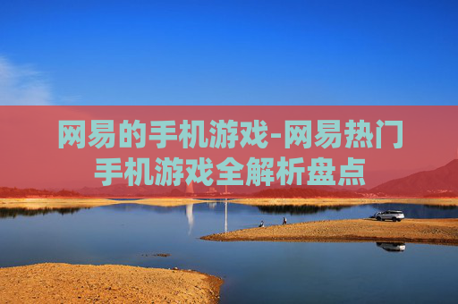 网易的手机游戏-网易热门手机游戏全解析盘点