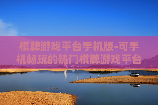 棋牌游戏平台手机版-可手机畅玩的热门棋牌游戏平台