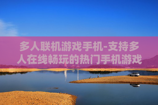 多人联机游戏手机-支持多人在线畅玩的热门手机游戏