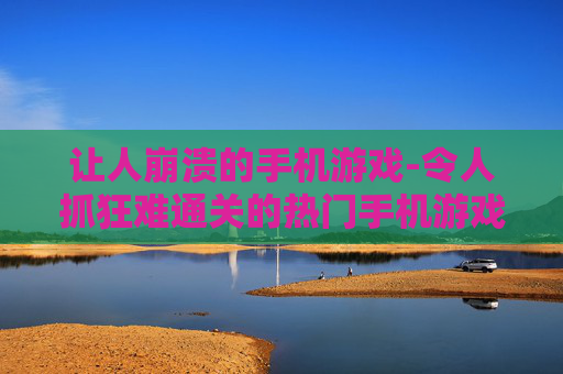 让人崩溃的手机游戏-令人抓狂难通关的热门手机游戏