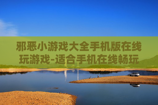 邪恶小游戏大全手机版在线玩游戏-适合手机在线畅玩的邪典趣味小游戏集