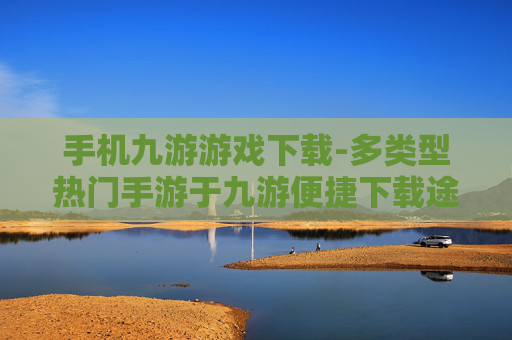手机九游游戏下载-多类型热门手游于九游便捷下载途径