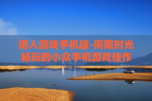 闲人游戏手机版-闲暇时光畅玩的小众手机游戏佳作