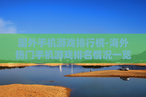 国外手机游戏排行榜-海外热门手机游戏排名情况一览