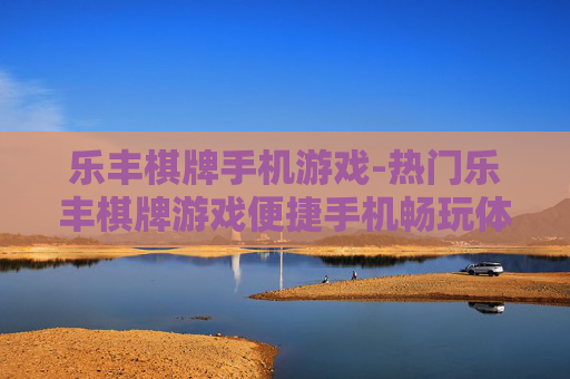 乐丰棋牌手机游戏-热门乐丰棋牌游戏便捷手机畅玩体验
