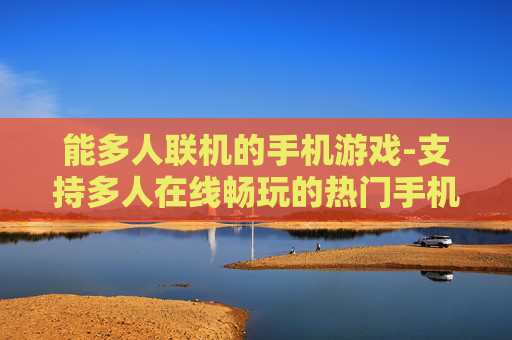 能多人联机的手机游戏-支持多人在线畅玩的热门手机游戏