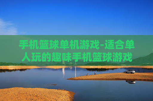手机篮球单机游戏-适合单人玩的趣味手机篮球游戏