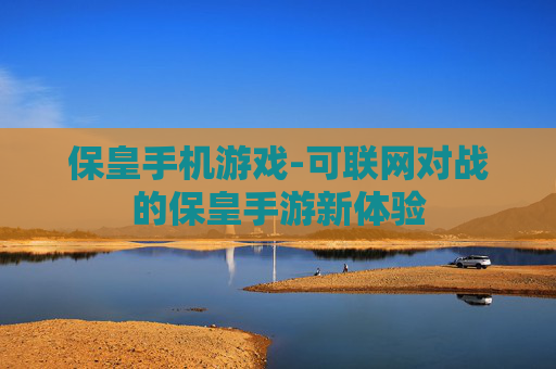保皇手机游戏-可联网对战的保皇手游新体验
