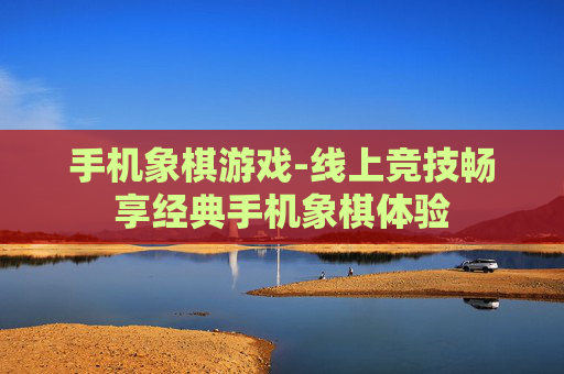 手机象棋游戏-线上竞技畅享经典手机象棋体验