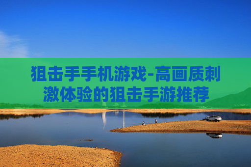 狙击手手机游戏-高画质刺激体验的狙击手游推荐