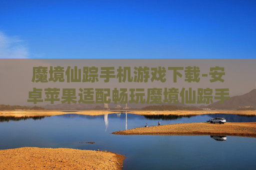 魔境仙踪手机游戏下载-安卓苹果适配畅玩魔境仙踪手游资源获取
