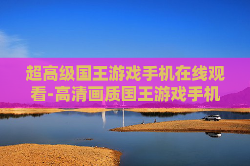 超高级国王游戏手机在线观看-高清画质国王游戏手机端免广告畅享