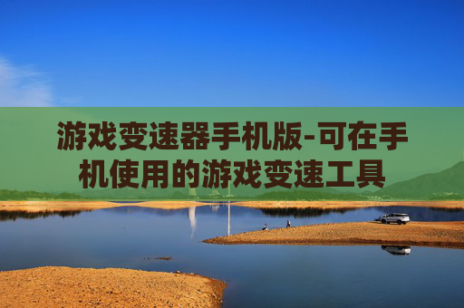 游戏变速器手机版-可在手机使用的游戏变速工具