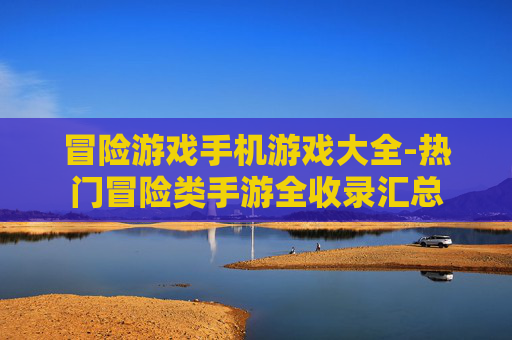 冒险游戏手机游戏大全-热门冒险类手游全收录汇总